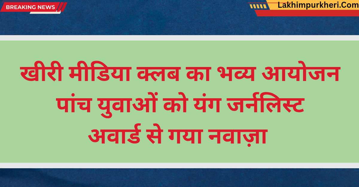 Lakhimpur Kheri News: खीरी मीडिया क्लब का भव्य आयोजन, पांच युवाओं को यंग जर्नलिस्ट अवार्ड से गया नवाज़ा