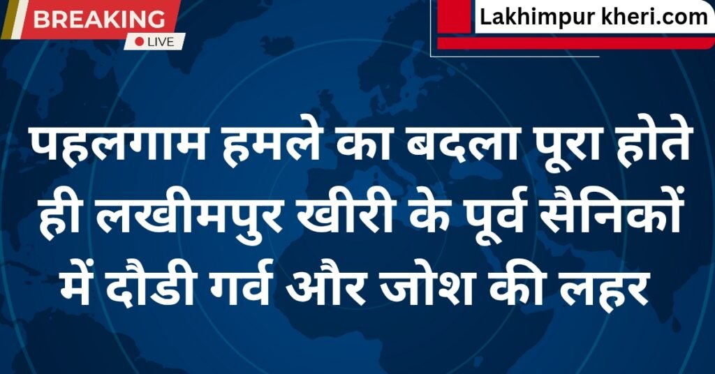 Lakhimpur kheri news: पहलगाम हमले का बदला पूरा होते ही लखीमपुर खीरी के पूर्व सैनिकों में दौडी गर्व और जोश की लहर
