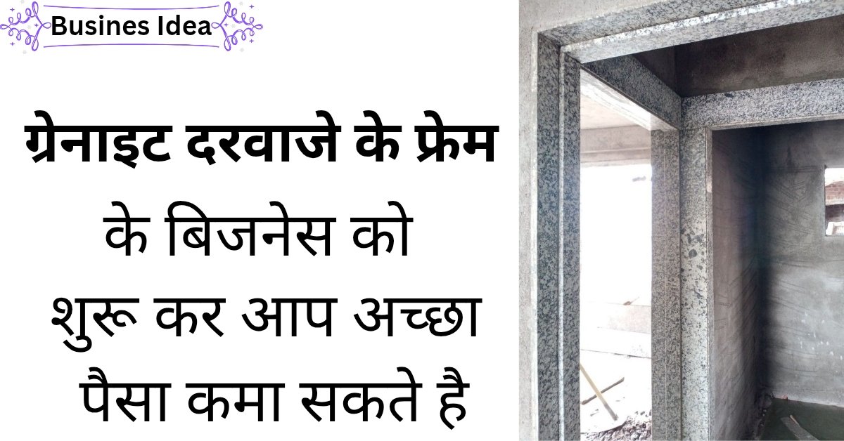 New Business Idea: ग्रेनाइट दरवाजे के फ्रेम का बिजनेस शुरू कर करे अच्छी कमाई,यहा देखे पूरी जानकारी