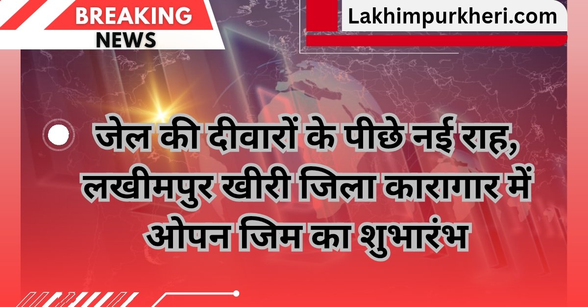 Lakhimpur Kheri news: जेल की दीवारों के पीछे नई राह, लखीमपुर खीरी जिला कारागार में ओपन जिम का शुभारंभ