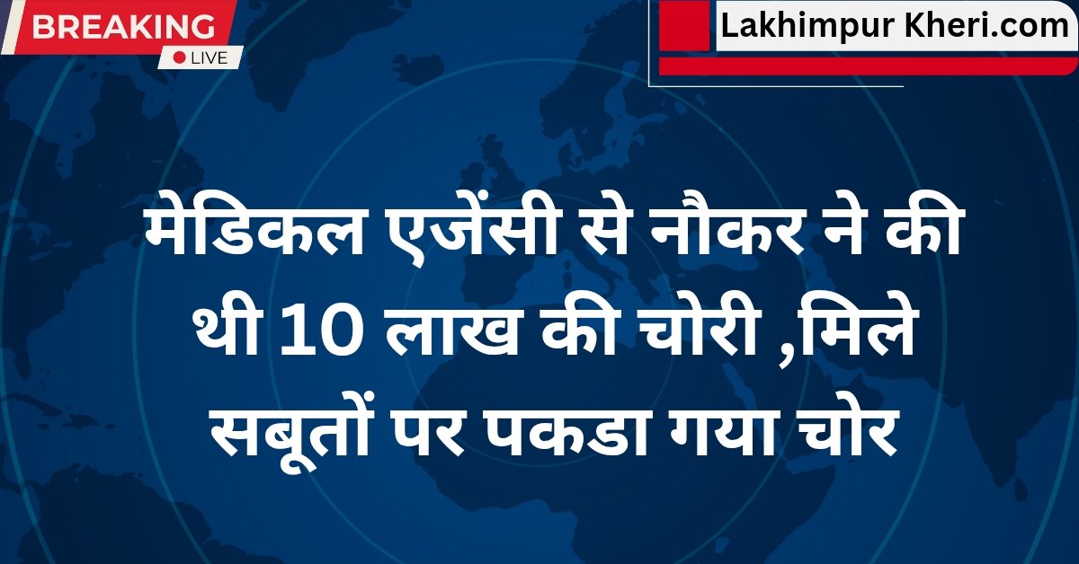 Lakhimpur Kheri News: मेडिकल एजेंसी से नौकर ने की थी 10 लाख की चोरी ,मिले सबूतों पर पकडा गया चोर