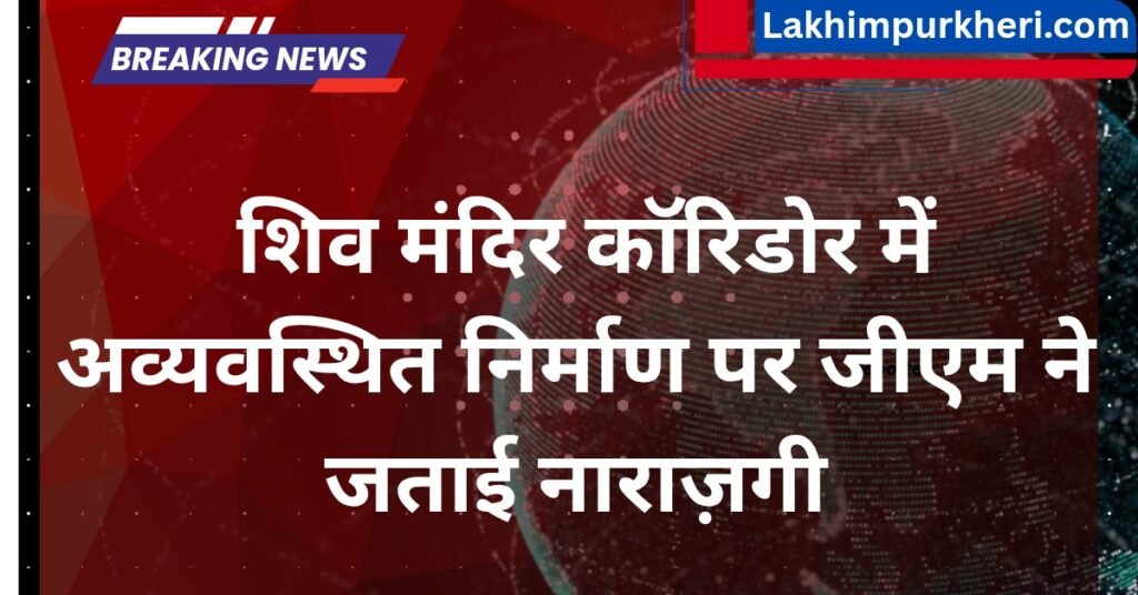 Lakhimpur Kheri News: शिव मंदिर कॉरिडोर में अव्यवस्थित निर्माण पर जीएम ने जताई नाराज़गी