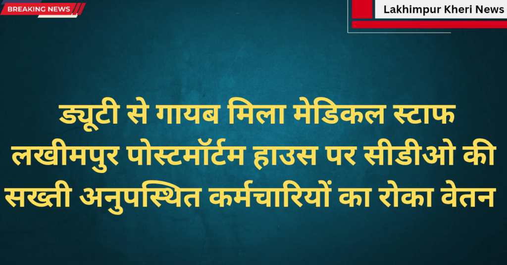 Lakhimpur Kheri News: ड्यूटी से गायब मिला मेडिकल स्टाफ, लखीमपुर पोस्टमॉर्टम हाउस पर सीडीओ की सख्ती, अनुपस्थित कर्मचारियों का वेतन रोका