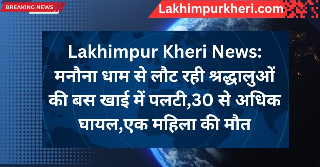 Lakhimpur Kheri News: मनौना धाम से लौट रही श्रद्धालुओं की बस खाई में पलटी,30 से अधिक घायल,एक महिला की मौत