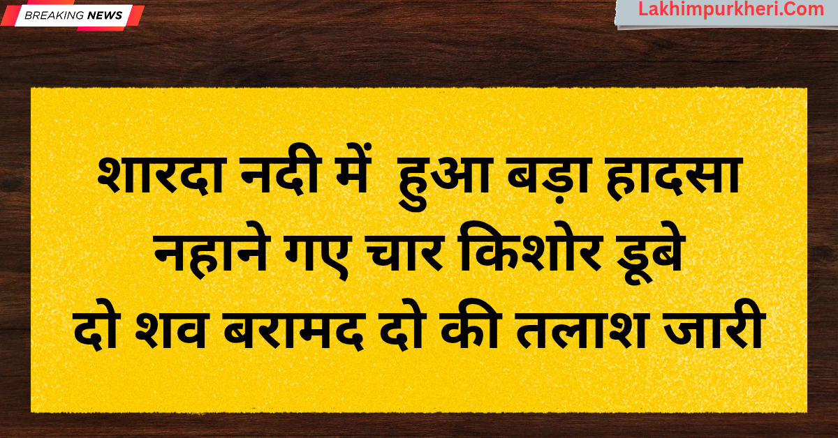 Lakhimpur Kheri News: शारदा नदी हादसा, नहाने गए चार किशोर डूबे, दो शव बरामद, दो की तलाश जारी