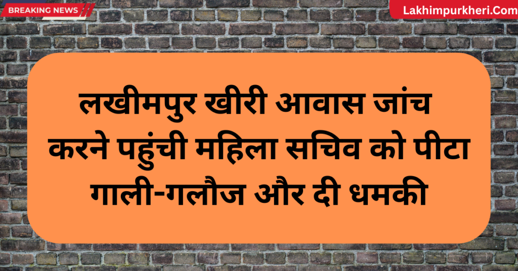 Lakhimpur Kheri News: लखीमपुर खीरी आवास जांच करने पहुंची महिला सचिव को पीटा, गाली-गलौज और दी धमकी