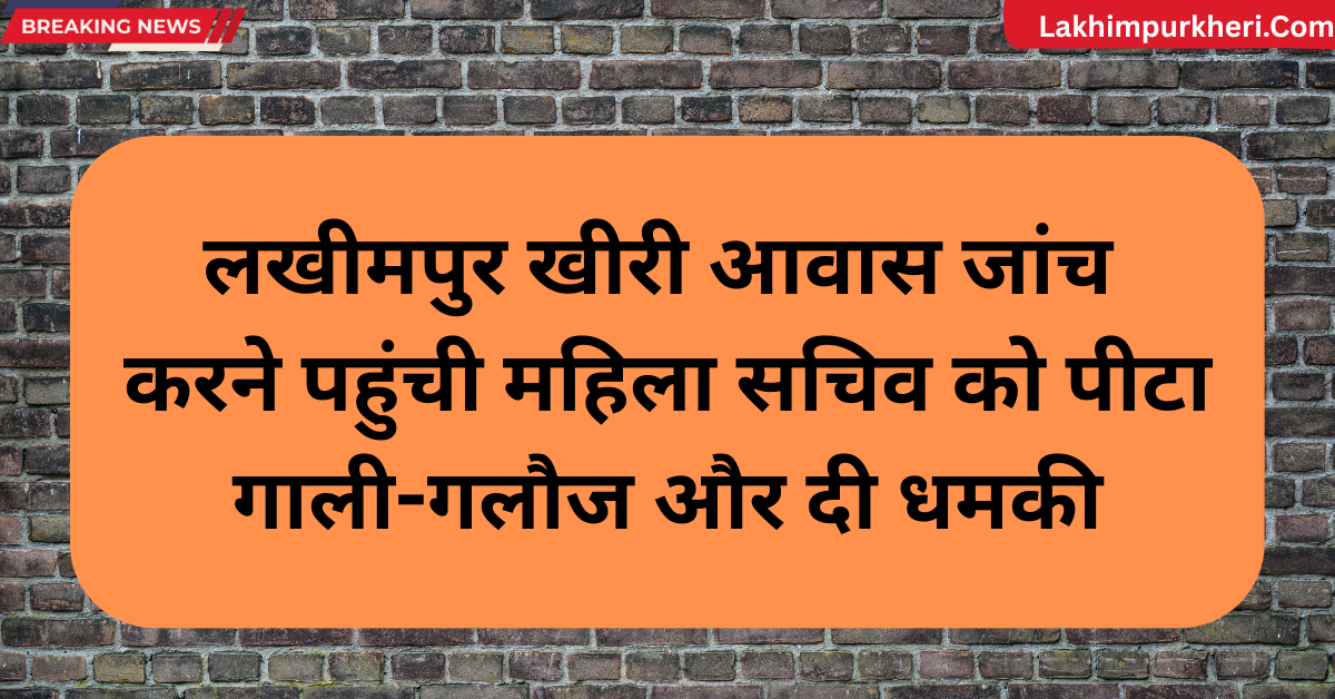 Lakhimpur Kheri News: लखीमपुर खीरी आवास जांच करने पहुंची महिला सचिव को पीटा, गाली-गलौज और दी धमकी