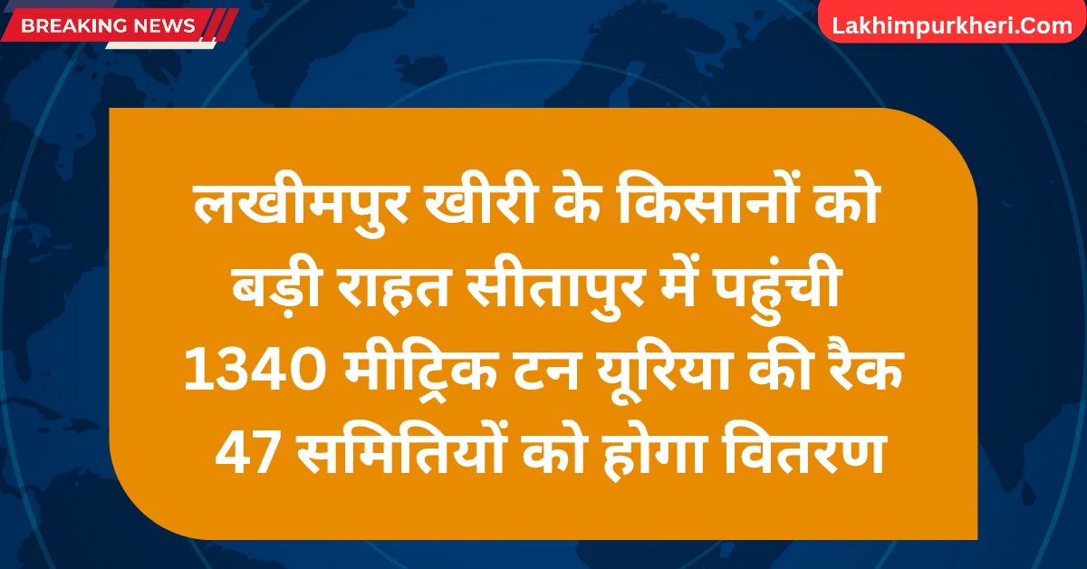 Lakhimpur Kheri News: लखीमपुर खीरी के किसानों को राहत: सीतापुर में पहुंची 1340 मीट्रिक टन यूरिया की रैक, 47 समितियों को होगा वितरण