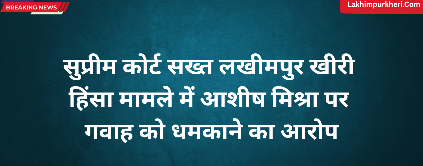 Lakhimpur Kheri News: सुप्रीम कोर्ट सख्त, लखीमपुर खीरी हिंसा मामले में आशीष मिश्रा पर गवाह को धमकाने का आरोप