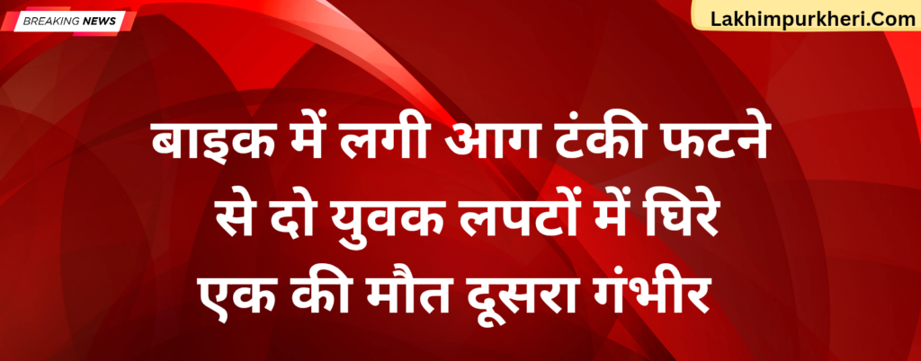 Lakhimpur Kheri News: बाइक में लगी आग, टंकी फटने से दो युवक लपटों में घिरे; एक की मौत, दूसरा गंभीर”