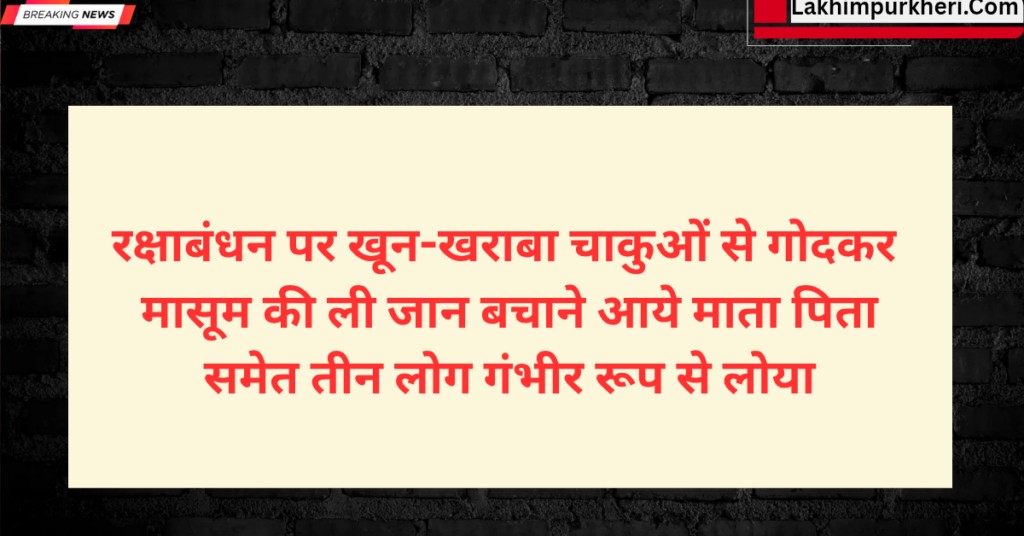 Lakhimpur Kheri News: रक्षाबंधन पर खून-खराबा, चाकुओं से गोदकर मासूम की ली जान,बचाने आये माता पिता, समेत तीन लोग गंभीर रूप से लोया