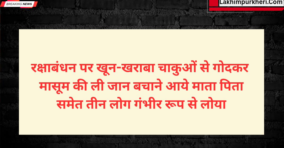 Lakhimpur Kheri News: रक्षाबंधन पर खून-खराबा, चाकुओं से गोदकर मासूम की ली जान,बचाने आये माता पिता, समेत तीन लोग गंभीर रूप से लोया