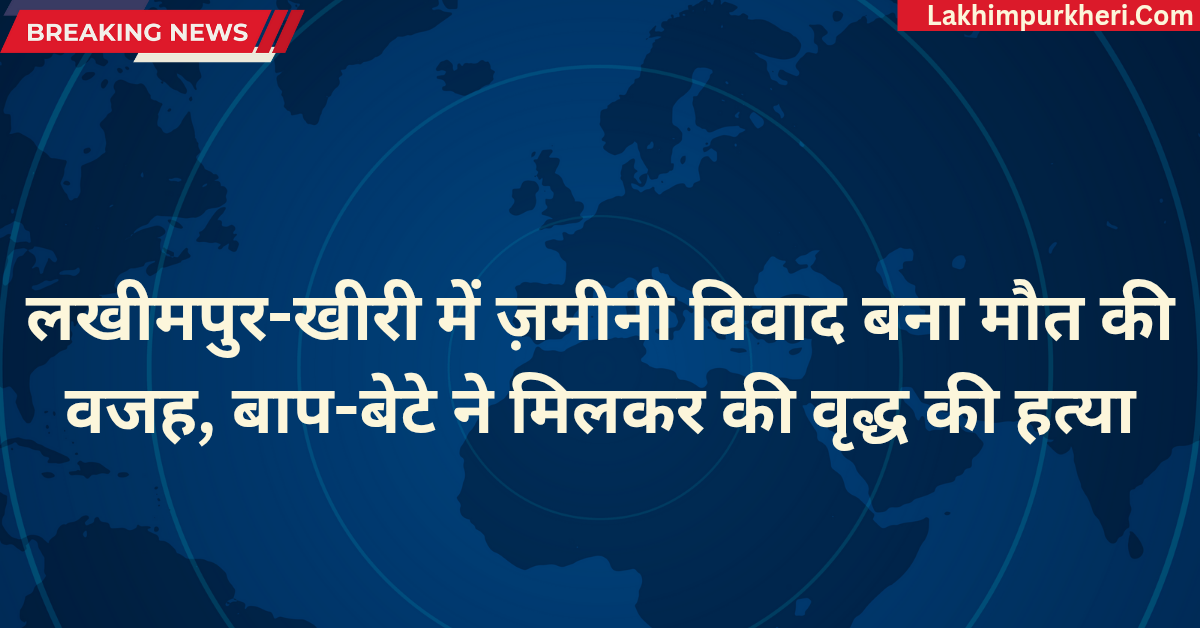Lakhimpur Kheri News: लखीमपुर-खीरी में ज़मीनी विवाद बना मौत की वजह, बाप-बेटे ने मिलकर की वृद्ध की हत्या