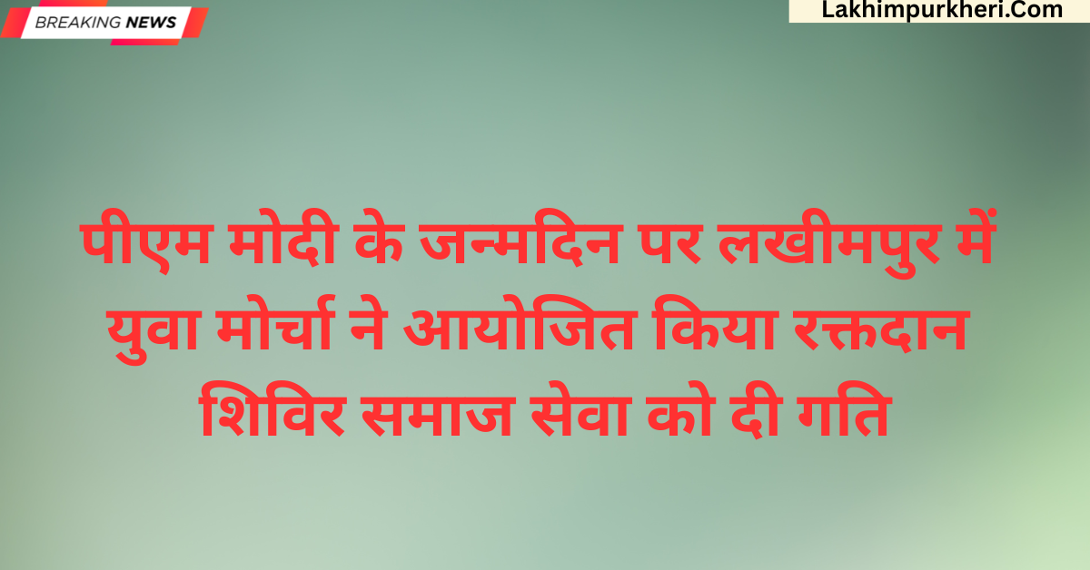 Lakhimpur Kheri News: पीएम मोदी के जन्मदिन पर लखीमपुर में युवा मोर्चा ने आयोजित किया रक्तदान शिविर, समाज सेवा को दी गति