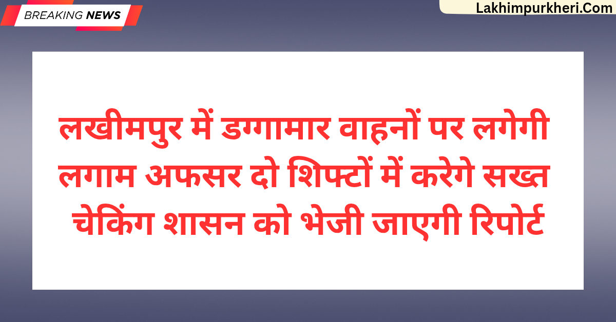लखीमपुर में डग्गामार वाहनों पर लगेगी लगाम: अफसर दो शिफ्टों में करेगे सख्त चेकिंग, शासन को भेजी जाएगी रिपोर्ट