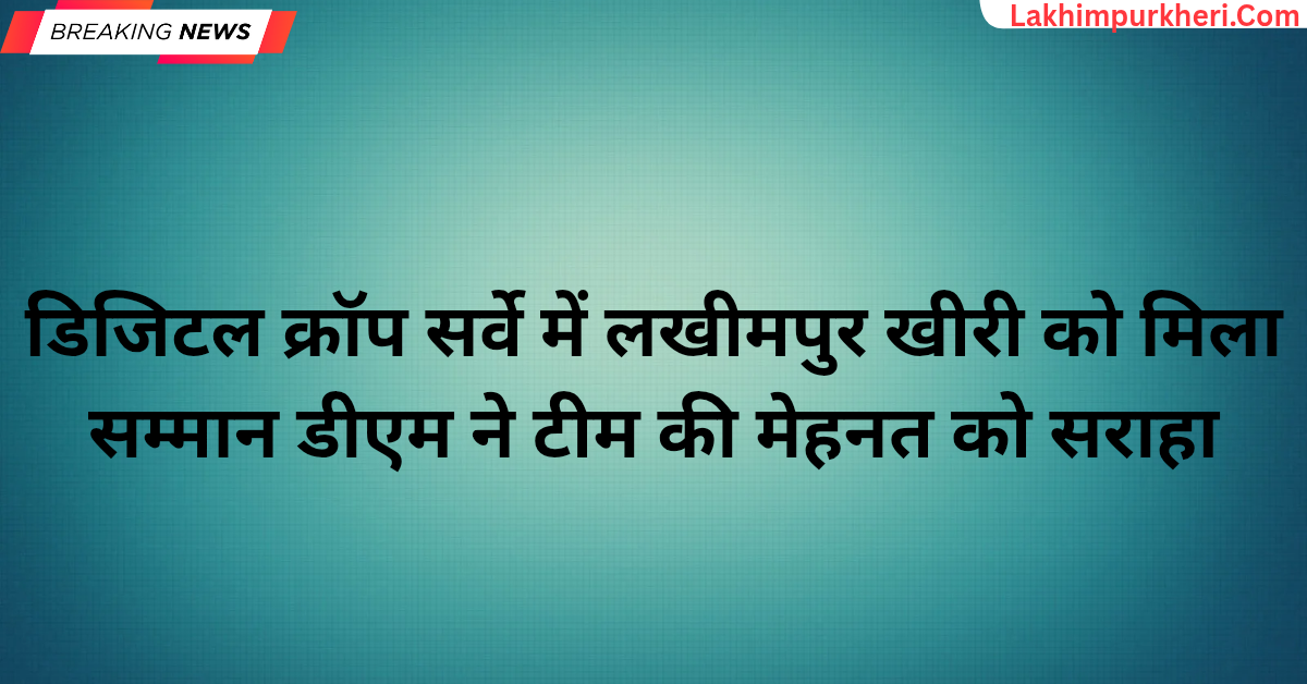 Lakhimpur Kheri News: डिजिटल क्रॉप सर्वे में लखीमपुर खीरी को मिला सम्मान, डीएम ने टीम की मेहनत को सराहा