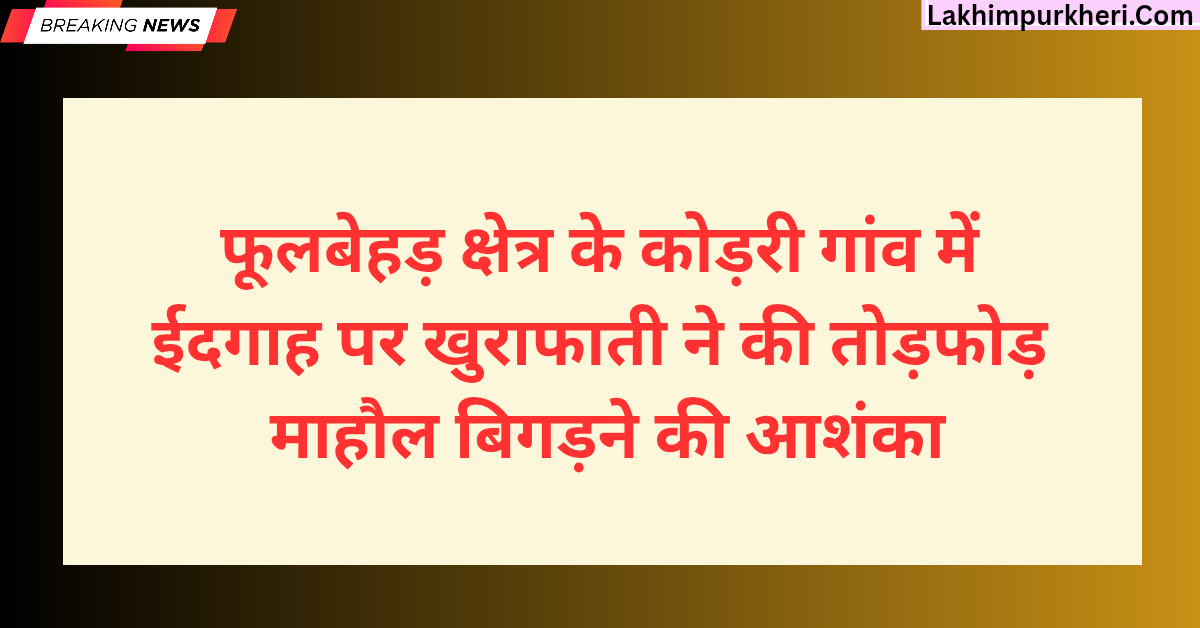 Lakhimpur Kheri News: फूलबेहड़ क्षेत्र के कोड़री गांव में ईदगाह पर खुराफाती ने की तोड़फोड़, माहौल बिगड़ने की आशंका