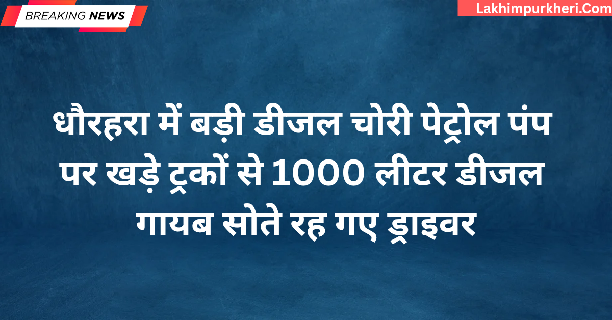 Lakhimpur Kheri News: धौरहरा में बड़ी डीजल चोरी पेट्रोल पंप पर खड़े ट्रकों से 1000 लीटर डीजल गायब, सोते रह गए ड्राइवर