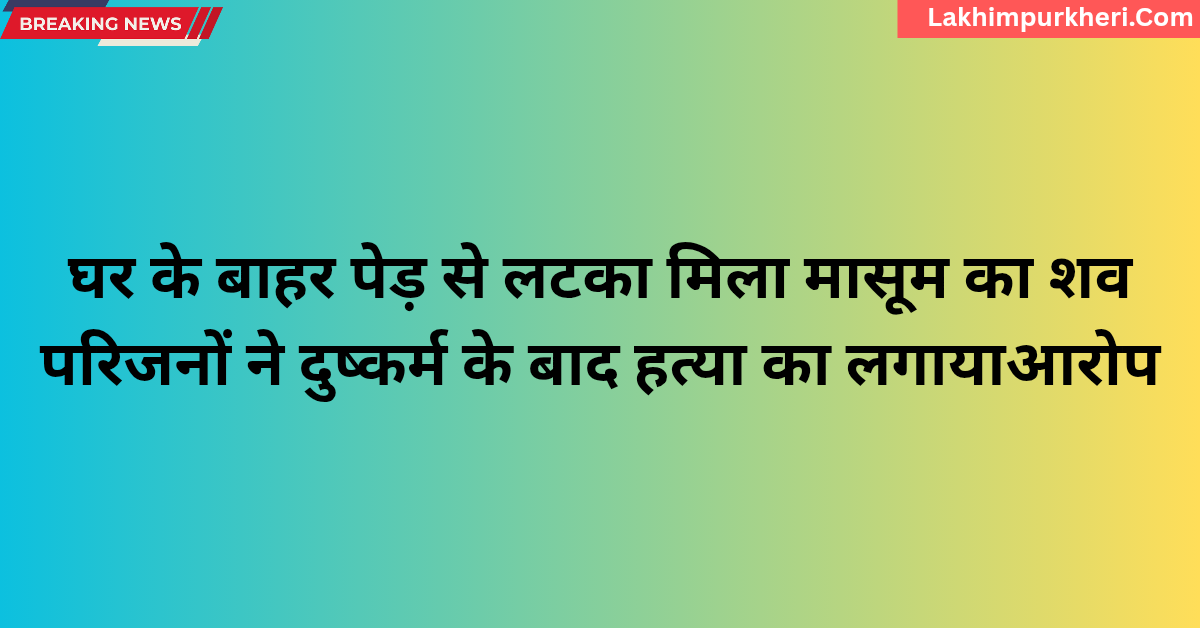 Lakhimpur Kheri News: घर के बाहर पेड़ से लटका मिला मासूम का शव परिजनों ने दुष्कर्म के बाद हत्या का लगाया आरोप