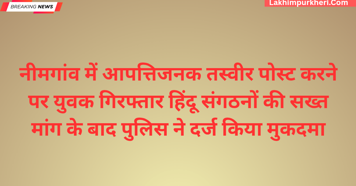नीमगांव में आपत्तिजनक तस्वीर पोस्ट करने पर युवक गिरफ्तार,हिंदू संगठनों की सख्त मांग के बाद पुलिस ने दर्ज किया मुकदमा