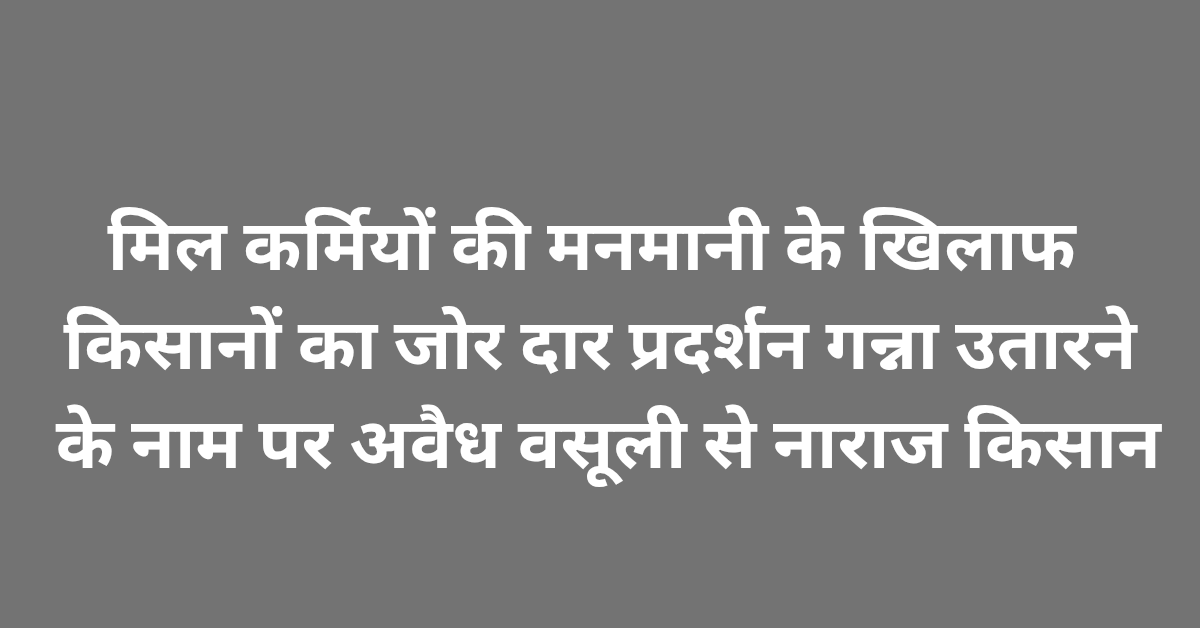 Lakhimpur Kheri News: मिल कर्मियों की मनमानी के खिलाफ किसानों का जोर दार प्रदर्शन, गन्ना उतारने के नाम पर अवैध वसूली से नाराज किसान