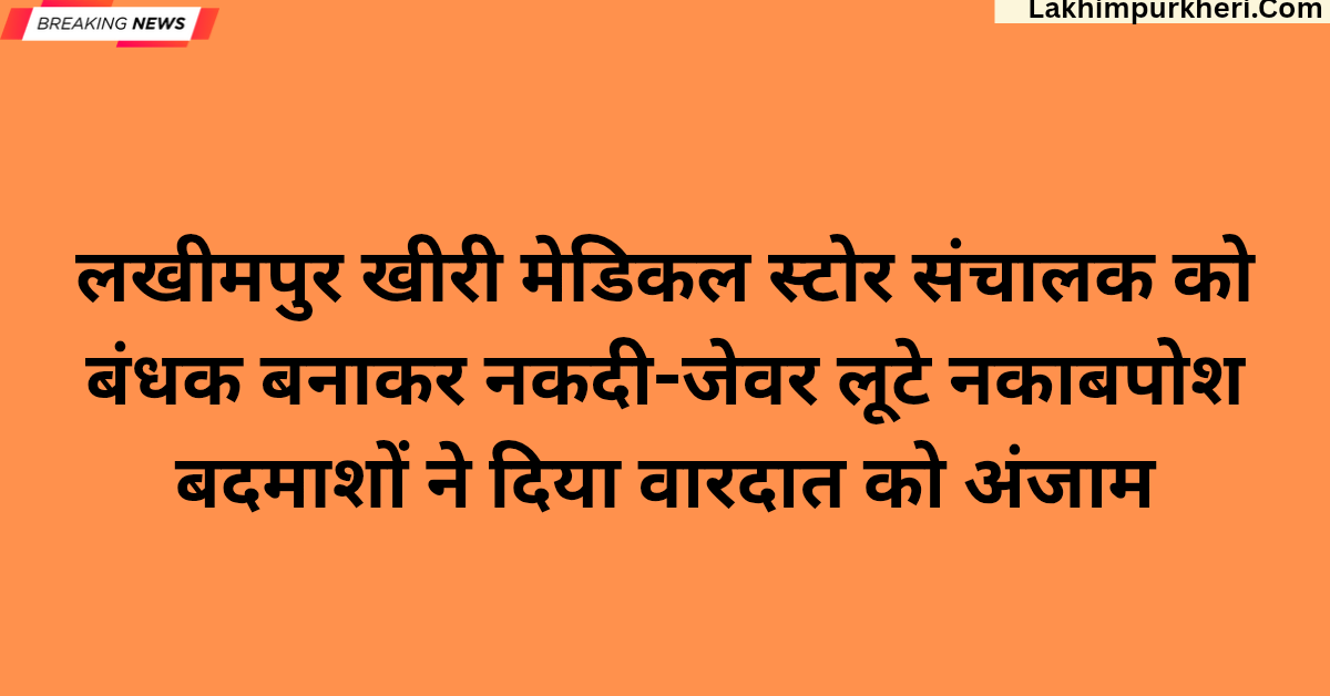 लखीमपुर खीरी: मेडिकल स्टोर संचालक को बंधक बनाकर नकदी-जेवर लूटे, नकाबपोश बदमाशों ने दिया वारदात को अंजाम