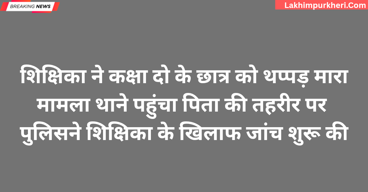 शिक्षिका ने कक्षा दो के छात्र को थप्पड़ मारा, मामला थाने पहुंचा पिता की तहरीर पर पुलिस ने शिक्षिका के खिलाफ जांच शुरू की