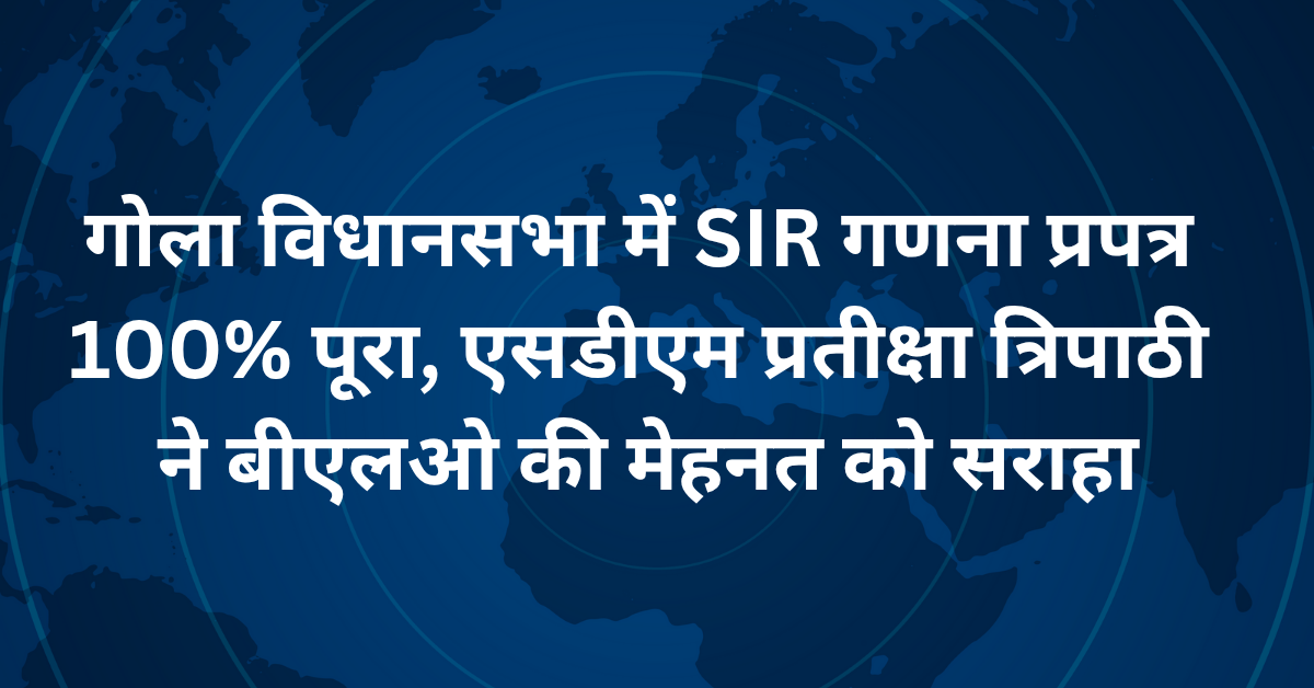 Lakhimpur Kheri News: गोला विधानसभा में SIR गणना प्रपत्र 100% पूरा, एसडीएम प्रतीक्षा त्रिपाठी ने बीएलओ की मेहनत को सराहा