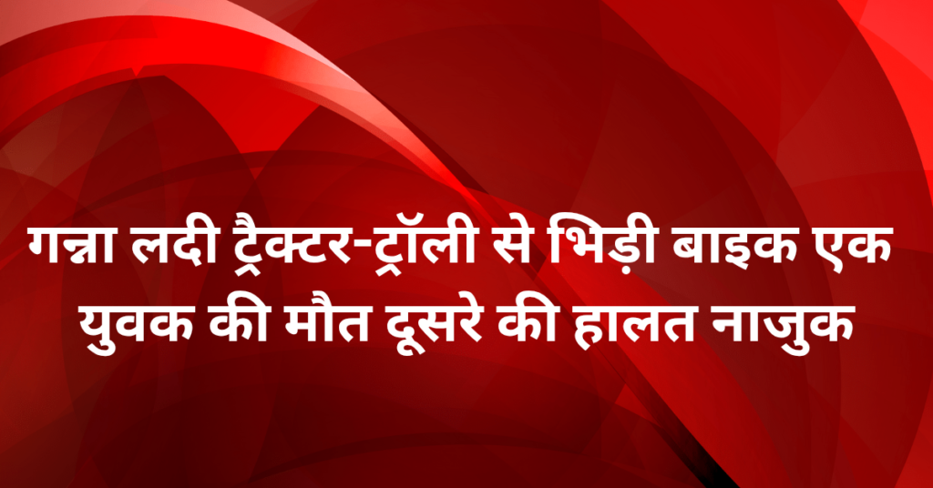लखीमपुर खीरी में दर्दनाक हादसा: गन्ना लदी ट्रैक्टर-ट्रॉली से भिड़ी बाइक, एक युवक की मौत, दूसरे की हालत नाजुक