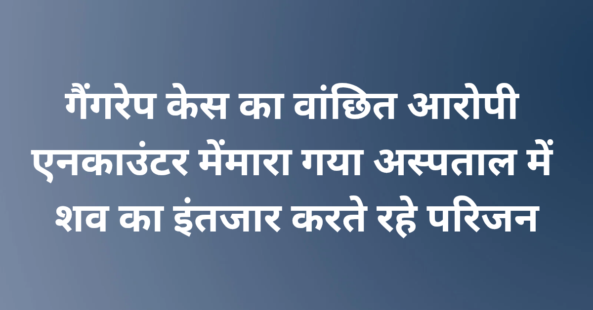 Lakhimpur Kheri News: गैंगरेप केस का वांछित आरोपी एनकाउंटर में मारा गया, अस्पताल में शव का इंतजार करते रहे परिजन
