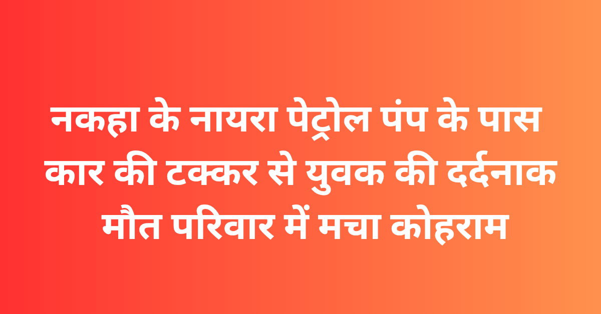 Lakhimpur Kheri News: नकहा के नायरा पेट्रोल पंप के पास कार की टक्कर से युवक की दर्दनाक मौत, परिवार में मचा कोहराम