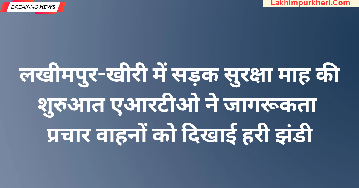 Lakhimpur Kheri News: लखीमपुर-खीरी में सड़क सुरक्षा माह की शुरुआत, एआरटीओ ने जागरूकता प्रचार वाहनों को दिखाई हरी झंडी