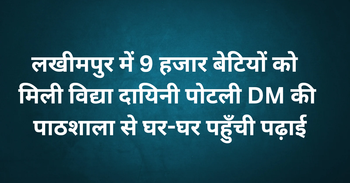 Lakhimpur Kheri News: लखीमपुर में 9 हजार बेटियों को मिली ‘विद्या दायिनी पोटली’, DM की पाठशाला से घर-घर पहुँची पढ़ाई