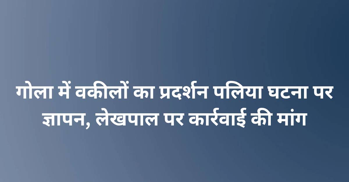 Lakhimpur Kheri News: गोला में वकीलों का प्रदर्शन पलिया घटना पर सौपा ज्ञापन, लेखपाल पर कार्रवाई की मांग